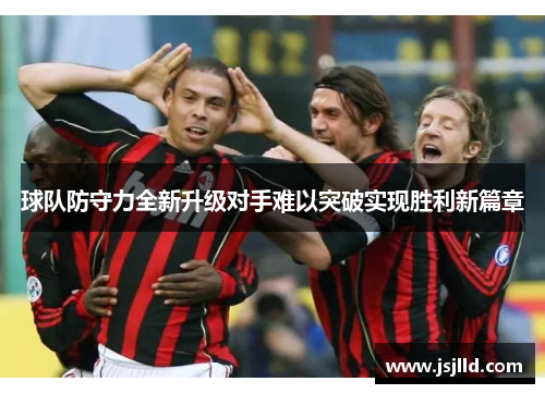球队防守力全新升级对手难以突破实现胜利新篇章